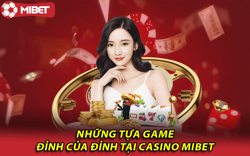 Những tựa game đỉnh của đỉnh tại Casino Mibet