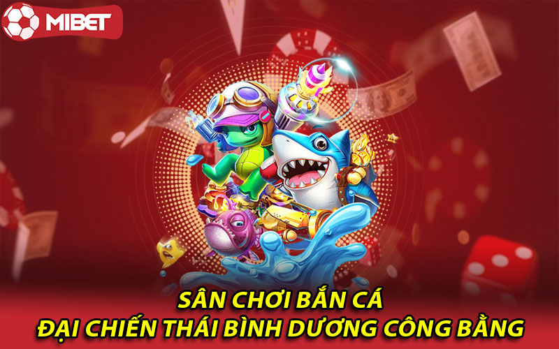 Sân chơi bắn cá đại chiến Thái Bình Dương công bằng